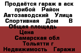 Продаётся гараж в аск прибой › Район ­ Автозаводский › Улица ­ Спортивная › Дом ­ 18В › Общая площадь ­ 18 › Цена ­ 380 000 - Самарская обл., Тольятти г. Недвижимость » Гаражи   . Самарская обл.,Тольятти г.